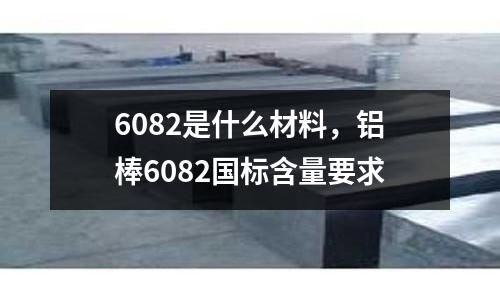 6082是什么材料,鋁棒6082國標含量要求