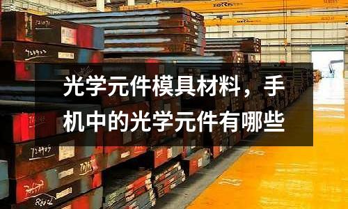 光學元件模具材料，手機中的光學元件有哪些