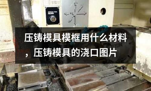 壓鑄模具?？蛴檬裁床牧希瑝鸿T模具的澆口圖片