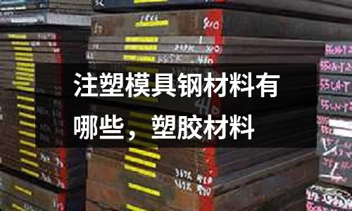 注塑模具鋼材料有哪些,塑膠材料