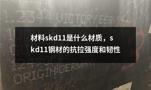 材料skd11是什么材質，skd11鋼材的抗拉強度和韌性