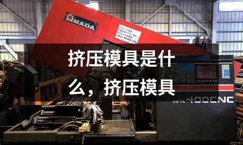 擠壓模具是什么，擠壓模具