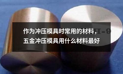 作為沖壓模具時常用的材料，五金沖壓模具用什么材料最好