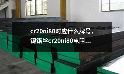 cr20ni80對應什么牌號，鎳鉻絲cr20ni80電阻率