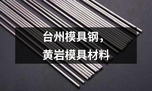 臺州模具鋼,黃巖模具材料