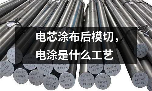電芯涂布后模切，電涂是什么工藝