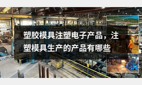 塑膠模具注塑電子產品,注塑模具生產的產品有哪些