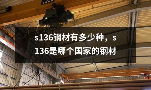 s136鋼材有多少種,s136是哪個(gè)國(guó)家的鋼材