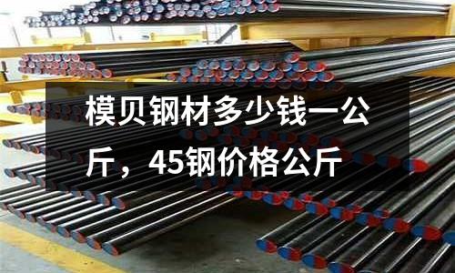 模貝鋼材多少錢一公斤,45鋼價格公斤