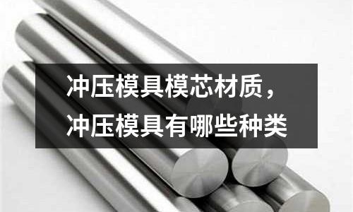 沖壓模具模芯材質(zhì),沖壓模具有哪些種類