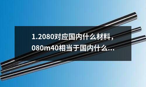 1.2080對應國內什么材料,080m40相當于國內什么材料