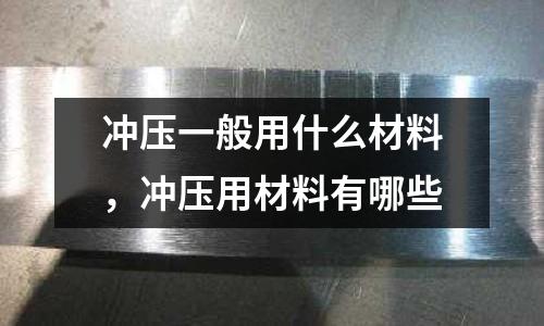 沖壓一般用什么材料,沖壓用材料有哪些