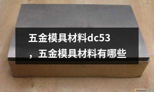 五金模具材料dc53，五金模具材料有哪些