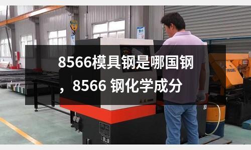 8566模具鋼是哪國鋼，8566 鋼化學成分