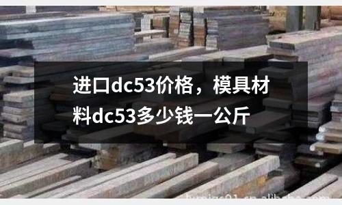 進(jìn)口dc53價(jià)格，模具材料dc53多少錢一公斤