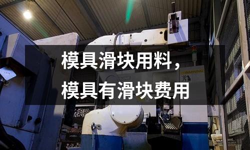 模具滑塊用料，模具有滑塊費用