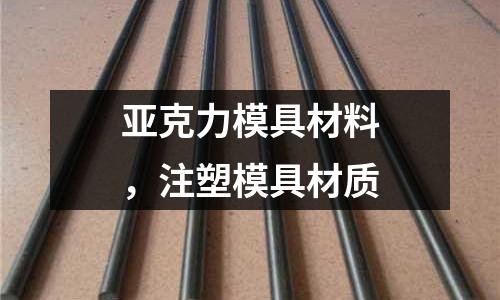 亞克力模具材料，注塑模具材質