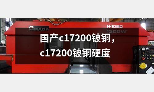 國產(chǎn)c17200鈹銅,c17200鈹銅硬度