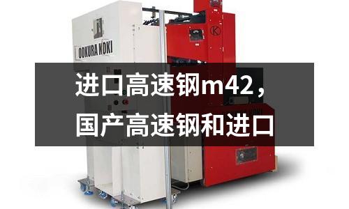 進(jìn)口高速鋼m42,國產(chǎn)高速鋼和進(jìn)口