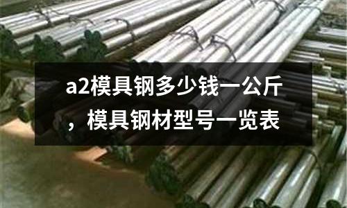 a2模具鋼多少錢一公斤，模具鋼材型號一覽表