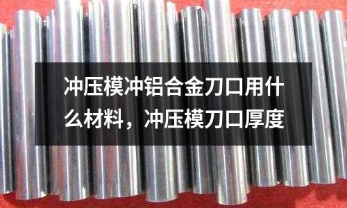 沖壓模沖鋁合金刀口用什么材料,沖壓模刀口厚度