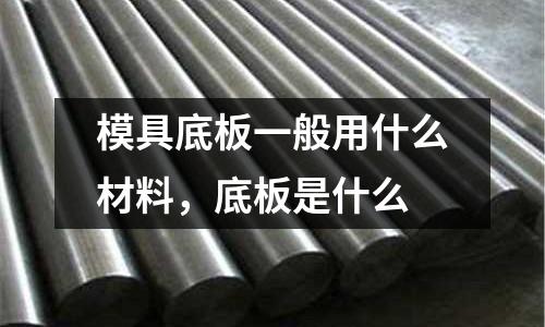 模具底板一般用什么材料，底板是什么