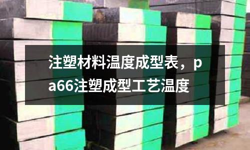 注塑材料溫度成型表,pa66注塑成型工藝溫度