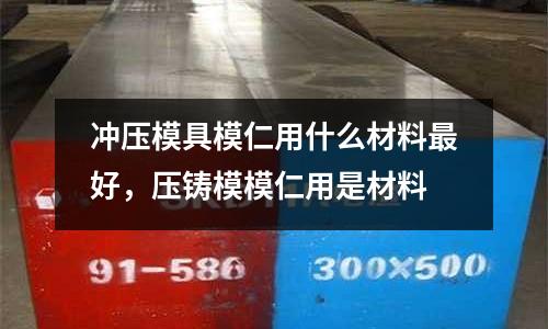 沖壓模具模仁用什么材料最好,壓鑄模模仁用是材料