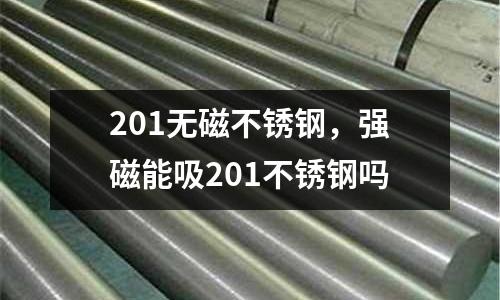 201無磁不銹鋼,強磁能吸201不銹鋼嗎