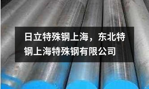 日立特殊鋼上海,東北特鋼上海特殊鋼有限公司