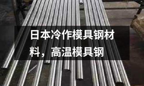日本冷作模具鋼材料，高溫模具鋼