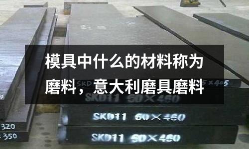 模具中什么的材料稱(chēng)為磨料，意大利磨具磨料