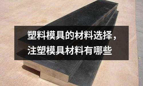 塑料模具的材料選擇,注塑模具材料有哪些