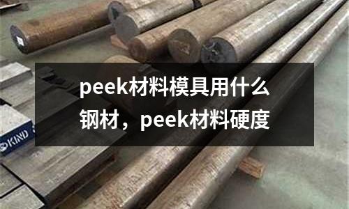 peek材料模具用什么鋼材,peek材料硬度