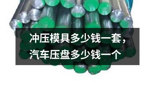 沖壓模具多少錢一套,汽車壓盤多少錢一個(gè)