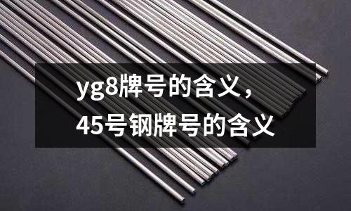 yg8牌號的含義，45號鋼牌號的含義