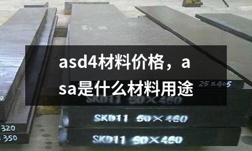 asd4材料價格,asa是什么材料用途