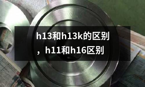 h13和h13k的區(qū)別,h11和h16區(qū)別