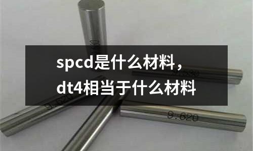 spcd是什么材料，dt4相當(dāng)于什么材料