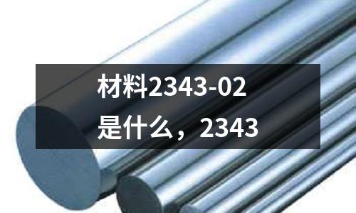 材料2343-02是什么，2343