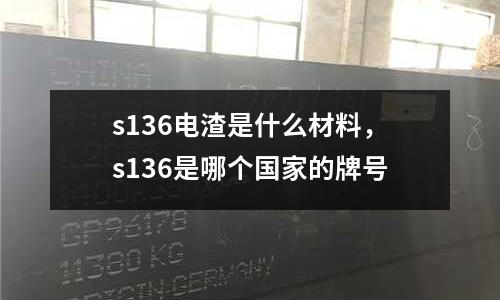 s136電渣是什么材料,s136是哪個國家的牌號