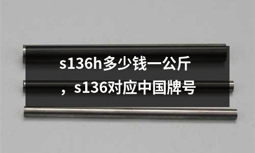 s136h多少錢一公斤,s136對應中國牌號