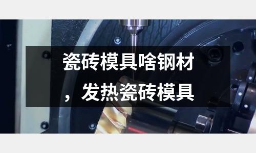瓷磚模具啥鋼材,發(fā)熱瓷磚模具