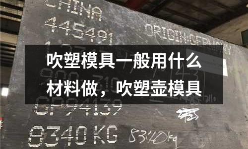 吹塑模具一般用什么材料做,吹塑壺模具