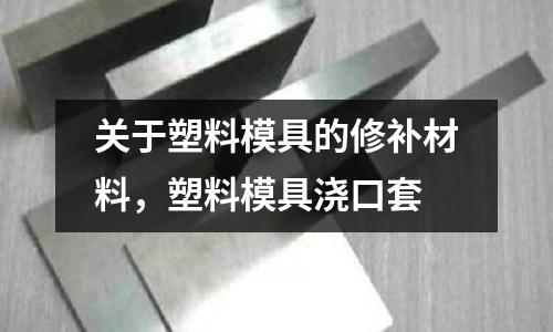 關(guān)于塑料模具的修補(bǔ)材料，塑料模具澆口套