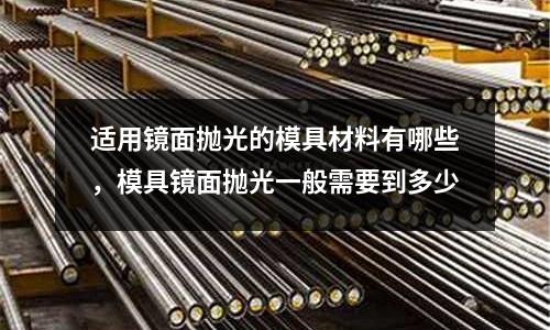 適用鏡面拋光的模具材料有哪些,模具鏡面拋光一般需要到多少