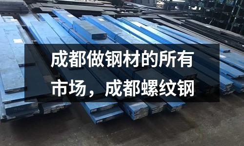 成都做鋼材的所有市場,成都螺紋鋼