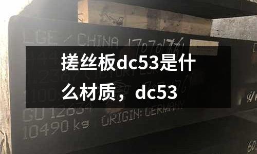 搓絲板dc53是什么材質(zhì),dc53