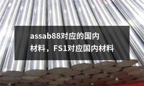 assab88對(duì)應(yīng)的國內(nèi)材料，F(xiàn)S1對(duì)應(yīng)國內(nèi)材料