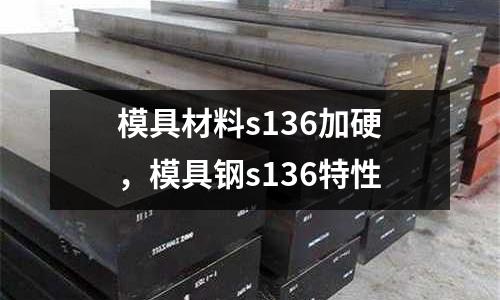 模具材料s136加硬,模具鋼s136特性